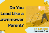 Do_You_Lead_Like_a_Lawnmower_Parent_Leading_On_Purpose_Newsletter-resized-7b6f552f image Do_You_Lead_Like_a_Lawnmower_Parent_Leading_On_Purpose_Newsletter-resized-7b6f552f Newsletters